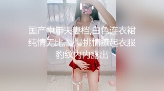 国产中年夫妻档,白色连衣裙纯情无比,慢慢挑情撩起衣服豹纹内内露出