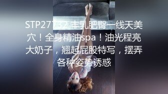 STP27732 丰乳肥臀一线天美穴！全身精油spa！油光程亮大奶子，翘起屁股特写，摆弄各种姿势诱惑