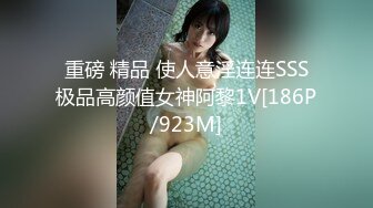 重磅 精品 使人意淫连连SSS极品高颜值女神阿黎1V[186P/923M]