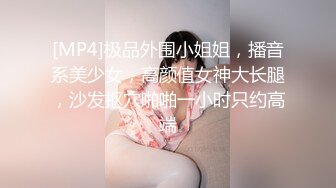 [MP4]极品外围小姐姐，播音系美少女，高颜值女神大长腿，沙发抠穴啪啪一小时只约高端