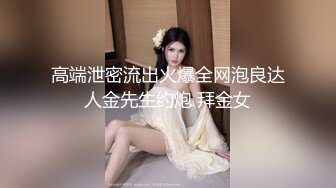 高端泄密流出火爆全网泡良达人金先生约炮 拜金女