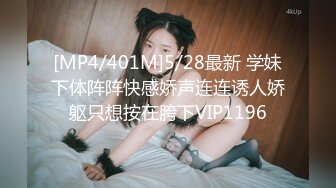 [MP4/401M]5/28最新 学妹下体阵阵快感娇声连连诱人娇躯只想按在胯下VIP1196