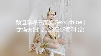 颜值巅峰白富美 Sexy chloe (龙猫夫妇) 2023最新福利 (2)