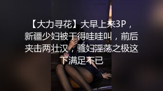 【大力寻花】大早上来3P，新疆少妇被干得哇哇叫，前后夹击两壮汉，骚妇淫荡之极这下满足不已