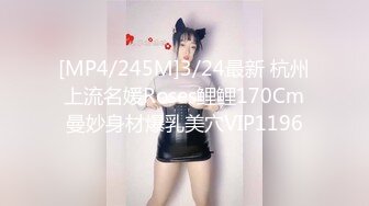 [MP4/245M]3/24最新 杭州上流名媛Roses鲤鲤170Cm曼妙身材爆乳美穴VIP1196