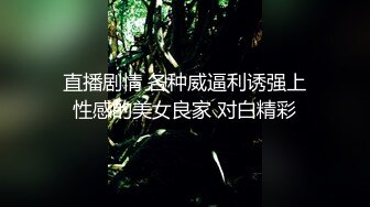 直播剧情 各种威逼利诱强上性感的美女良家 对白精彩