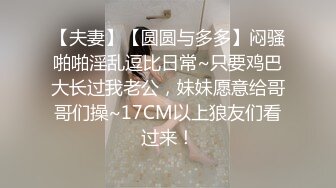 【夫妻】【圆圆与多多】闷骚啪啪淫乱逗比日常~只要鸡巴大长过我老公，妹妹愿意给哥哥们操~17CM以上狼友们看过来！