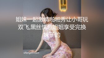 姐妹一起激情啪啪秀让小哥玩双飞,黑丝情趣姐姐享受完换妹子的