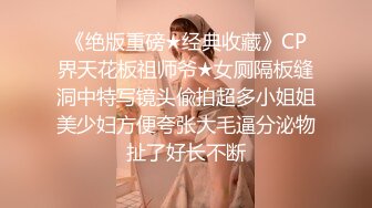 《绝版重磅★经典收藏》CP界天花板祖师爷★女厕隔板缝洞中特写镜头偸拍超多小姐姐美少妇方便夸张大毛逼分泌物扯了好长不断