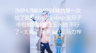 [MP4/320MB]妹妹的第一次给了我&nbsp;&nbsp;坐月子中包臀黑丝重温玉米地 不行了~太爽了 电驴上开足马力榨精