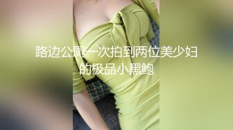 路边公厕一次拍到两位美少妇的极品小黑鲍