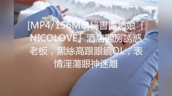 [MP4/156MB]秘書眼鏡娘「NICOLOVE」酒店開房誘惑老板，黑絲高跟眼鏡OL，表情淫蕩眼神迷離