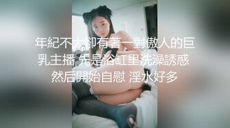 年紀不大卻有著一對傲人的巨乳主播 先是浴缸里洗澡誘惑 然后開始自慰 淫水好多