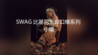 SWAG 重口味无套肛交内射 娃娃