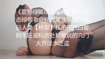 《震撼绿帽精品核弹》NTR变态绿帽老公找代驾迷玩温州极品人妻【林梨】私拍皮肤白皙阴毛旺盛私密处粉嫩玩的穴门大开淫水泛滥