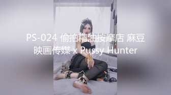 PS-024 偷拍精油按摩店 麻豆映画传媒 x Pussy Hunter