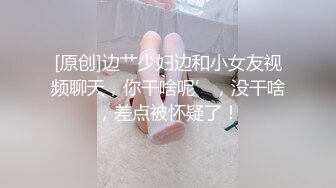 [原创]边艹少妇边和小女友视频聊天，你干啥呢’，没干啥，差点被怀疑了！