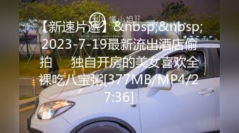 【新速片遞】&nbsp;&nbsp;2023-7-19最新流出酒店偷拍❤️独自开房的美女喜欢全裸吃八宝粥[377MB/MP4/27:36]