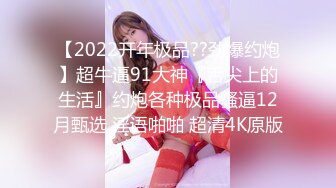 【2022开年极品??劲爆约炮】超牛逼91大神『舌尖上的生活』约炮各种极品骚逼12月甄选 淫语啪啪 超清4K原版