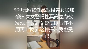 800元网约性感短裙美女啪啪偷拍,美女警惕性真高差点被发现,干完后女说：以后你不用再叫我了,这种操法我也受不了!