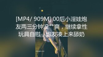 [MP4/ 909M] 00后小淫娃炮友两三分钟没艹爽，继续拿性玩具自慰，炮友凑上来舔奶