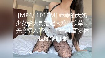 [MP4/ 1018M] 乖乖的大奶少女给大哥撸起大鸡巴挨草，无套插入骚穴，配合小哥多体位蹂躏抽插