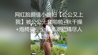 网红脸颜值小媳妇【公公又上我】被公公无套啪啪+秋千操+炮椅操，全程高潮脸精尽人亡的节奏