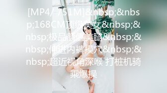 [MP4/ 751M]&nbsp;&nbsp;168CM顶级美女&nbsp;&nbsp;极品颜值美腿&nbsp;&nbsp;伸进内裤摸穴&nbsp;&nbsp;超近视角深喉 打桩机骑乘爆操