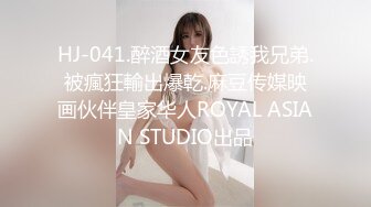 HJ-041.醉酒女友色誘我兄弟.被瘋狂輸出爆乾.麻豆传媒映画伙伴皇家华人ROYAL ASIAN STUDIO出品