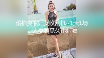 偷拍良家妇女收割机~1天1场，人妻寻觅久违刺激