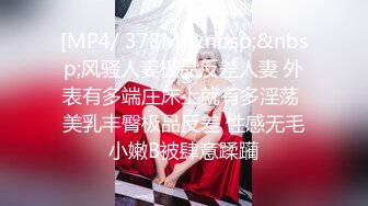 [MP4/ 378M]&nbsp;&nbsp;风骚人妻极品反差人妻 外表有多端庄床上就有多淫荡 美乳丰臀极品反差 性感无毛小嫩B被肆意蹂躏