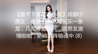 【瘦不下来的欢小姐】成都小美女，夜晚街头吃喝玩乐一条龙，几瓶啤酒助兴，跟男友激情啪啪，娇喘阵阵销魂中 (8)