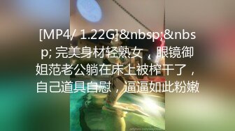 [MP4/ 1.22G]&nbsp;&nbsp; 完美身材轻熟女，眼镜御姐范老公躺在床上被榨干了，自己道具自慰，逼逼如此粉嫩