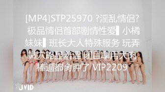 [MP4]STP25970 ?淫乱情侣? 极品情侣首部剧情性爱▌小橘妹妹▌班长大人特殊服务 玩弄嫩穴略显羞涩 闭目享用大肉棒逼都肏肿了 VIP2209