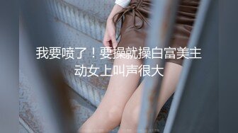 我要喷了！要操就操白富美主动女上叫声很大