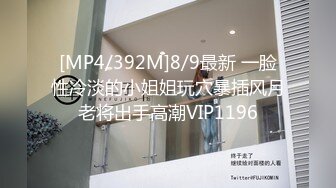 [MP4/392M]8/9最新 一脸性冷淡的小姐姐玩穴暴插风月老将出手高潮VIP1196