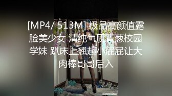 [MP4/ 513M] 极品高颜值露脸美少女 清纯气质青葱校园学妹 趴床上翘起小屁屁让大肉棒哥哥后入