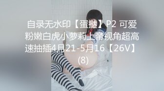 自录无水印【蛋挞】P2 可爱粉嫩白虎小萝莉上帝视角超高速抽插4月21-5月16【26V】 (8)