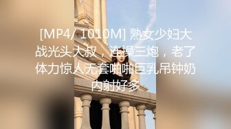 [MP4/ 1010M] 熟女少妇大战光头大叔，连操三炮，老了体力惊人无套啪啪巨乳吊钟奶内射好多