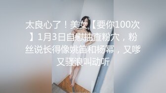 太良心了！美女【要你100次】1月3日自慰抽查粉穴，粉丝说长得像姚笛和杨幂，又嗲又骚浪叫动听