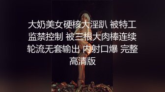 大奶美女硬核大淫趴 被特工监禁控制 被三根大肉棒连续轮流无套输出 内射口爆 完整高清版