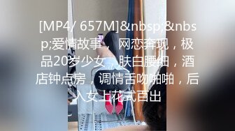 [MP4/ 657M]&nbsp;&nbsp;爱情故事， 网恋奔现，极品20岁少女，肤白腰细，酒店钟点房，调情舌吻啪啪，后入女上花式百出