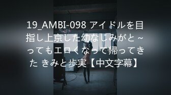 19_AMBI-098 アイドルを目指し上京した幼なじみがと～ってもエロくなって帰ってきた きみと歩実【中文字幕】