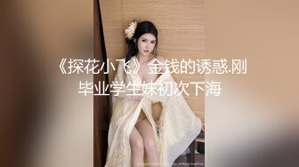 《探花小飞》金钱的诱惑.刚毕业学生妹初次下海