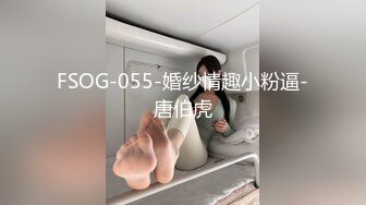 FSOG-055-婚纱情趣小粉逼-唐伯虎