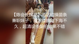 【陈会长探花】酒店约操苗条兼职妹子，羞涩腼腆刚下海不久，超清设备偷拍效果不错