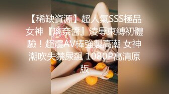 【稀缺資源】超人氣SSS極品女神『璃奈醬』淩辱束縛初體驗！超震AV棒強製高潮 女神潮吹失禁尿飆 1080P高清原版