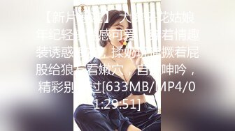 【新片速遞】 大辫子花姑娘年纪轻轻性感可爱，穿着情趣装诱惑狼友，揉奶玩逼撅着屁股给狼友看嫩穴，自慰呻吟，精彩别错过[633MB/MP4/01:29:51]