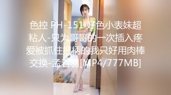 色控 PH-151 好色小表妹超粘人-只为哥哥的一次插入疼爱被抓住把柄的我只好用肉棒交换-孟若羽[MP4/777MB]