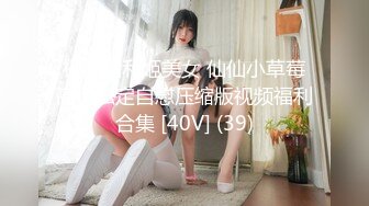 极品福利姬美女 仙仙小草莓高价私定自慰压缩版视频福利合集 [40V] (39)